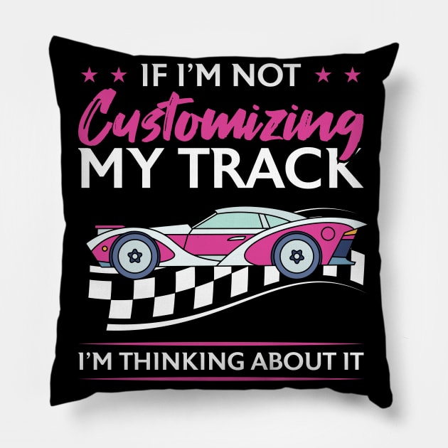 If I'm Not Customizing My Track I'm Thinking About It Pillow by Peco-Designs