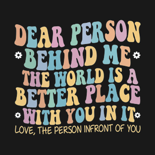 Dear Person Behind Me The World Is A Better Place Love Funny T-Shirt