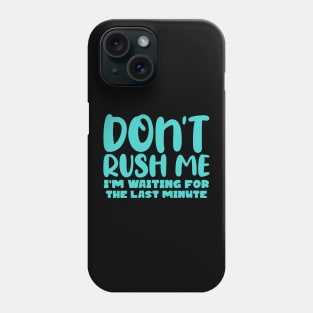 Don't Rush Me I'm waiting For The Last Minute Phone Case