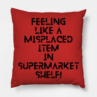 feeling like a misplaced item in supermarket shelf! A brilliant funny/sad slogan! Pillow