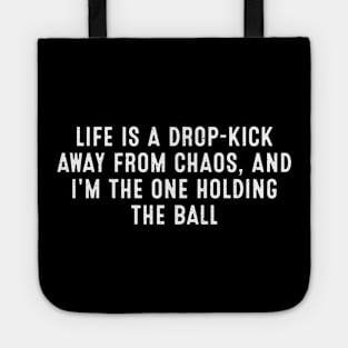 Life is a drop-kick away from chaos, and I'm the one holding the ball Tote