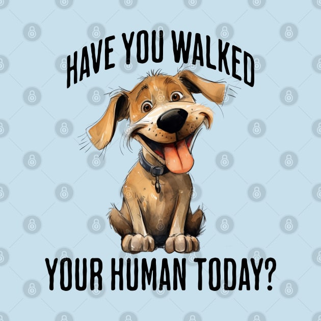 Have You Walked Your Human Today? cute funny dog design by Luxinda