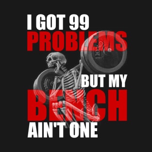 I Got 99 Problems But A Bench Ain't One Funny Gym T-Shirt