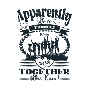 Apparently, We're Trouble When We Are Together Who Knew, Funny Sarcastic Friend T-Shirt