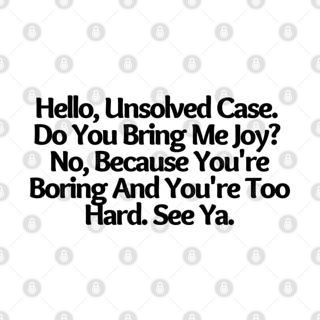 Hello, Unsolved Case. Do You Bring Me Joy? No, funny saying, sarcastic joke by Just Simple and Awesome