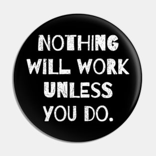 Nothing Will Work Unless You Do. Pin