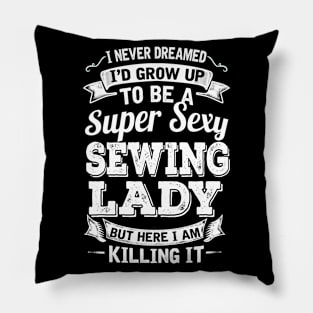 I Never Dreamed I'd Grow Up To Be Super Sexy Sewing  But Here I Am Killing It Pillow