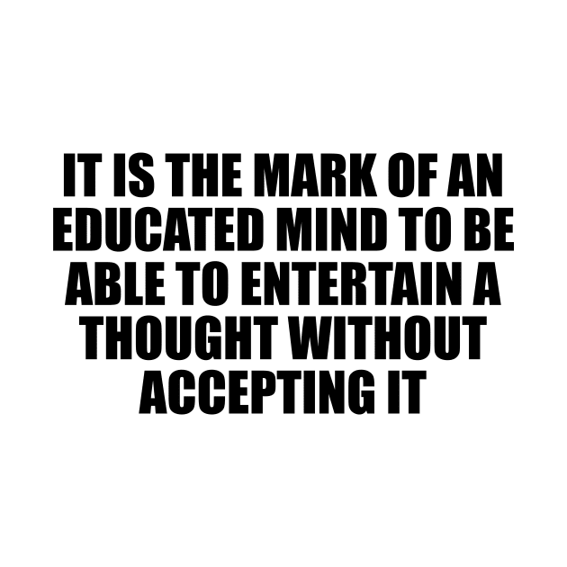 It is the mark of an educated mind to be able to entertain a thought without accepting it by D1FF3R3NT