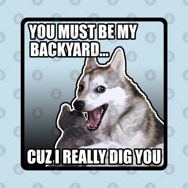 You Must Be My Backyard Cuz I Really Dig You / Funny Meme Dog by DankFutura