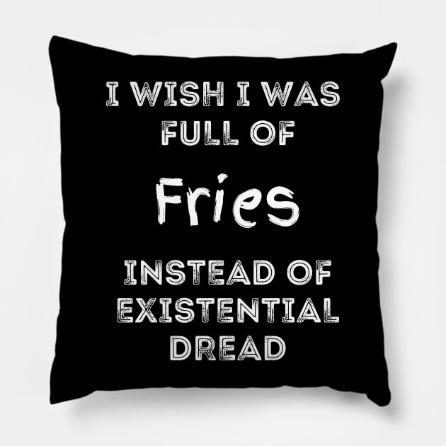 I Wish I Was Full Of French Fries Instead of Existential Dread Pillow by Apathecary