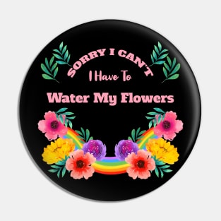 Sorry I Can't I Have To Water My Flowers Pin