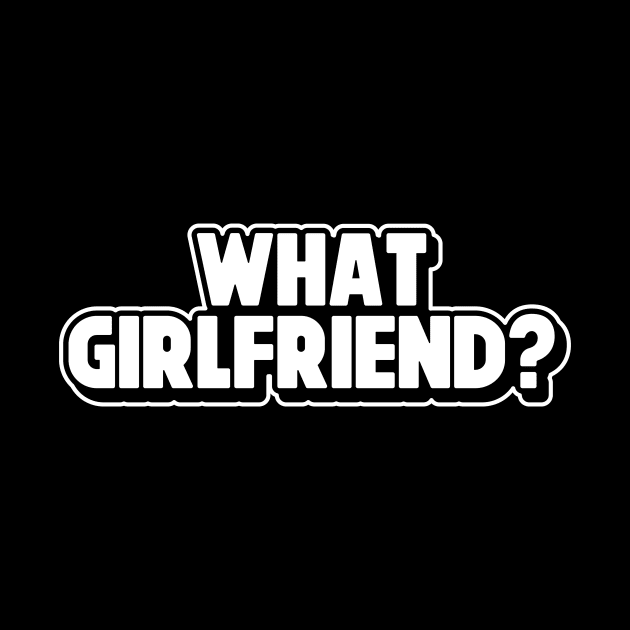 What Girlfriend? Relationship Status Sarcastic Adult Humor Funny Single Broken Relationship by SWIFTYSPADE