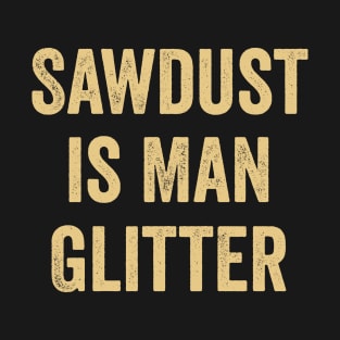 Sawdust is Man Glitter T-Shirt