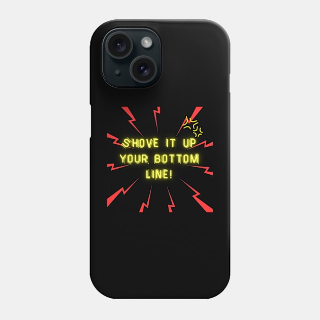 Shove it up your bottom line! Phone Case by GenXDesigns