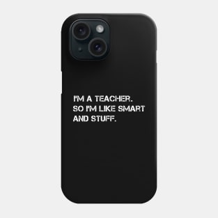 I'm a Teacher, So I'm Like Smart and Stuff Phone Case