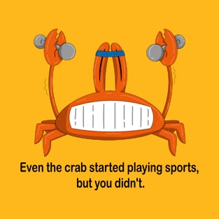 Ever the crab started playing sports, but you didn't. T-Shirt