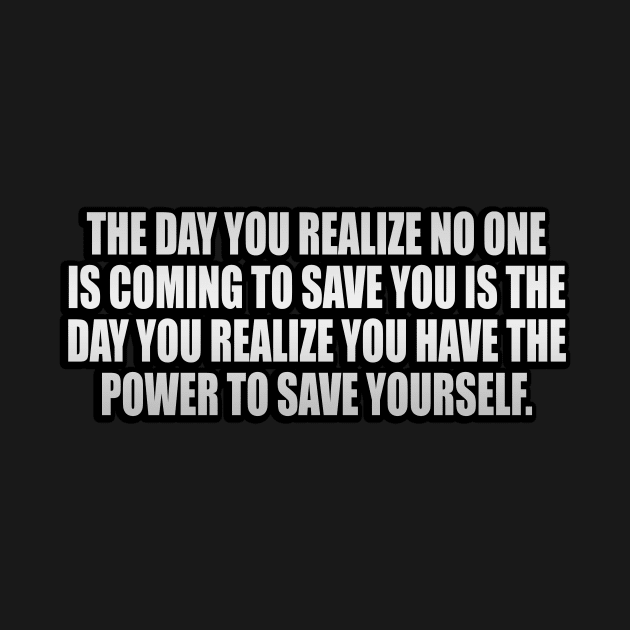 The day you realize no one is coming to save you is the day you realize you have the power to save yourself by It'sMyTime