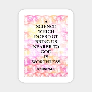 SIMONE WEIL quote .12 - A SCIENCE WHICH DOES NOT BRING US NEARER TO GOD IS WORTHLESS Magnet