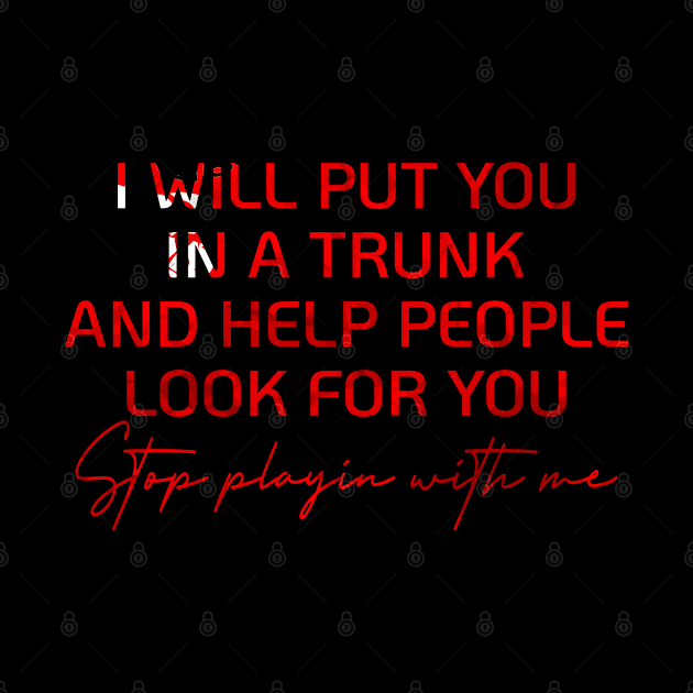 I WILL PUT YOU IN A TRUNK AND HELP PEOPLE LOOK FOR YOU by store anibar