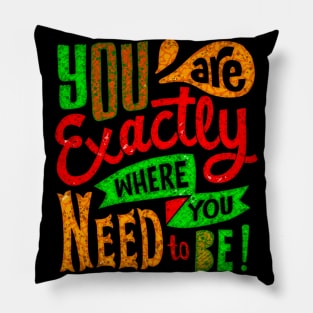 You Are Exactly Where You Need To Be! - Typography Inspirational Quote Design Great For Any Occasion Pillow