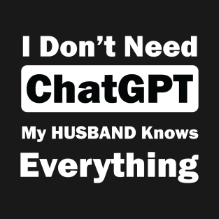 I don't need chatgpt my husband knows everything T-Shirt