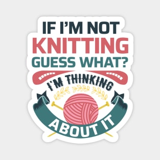 If I'm not knitting, guess what? I'm Thinking about it- Funny Knitting Quotes Magnet