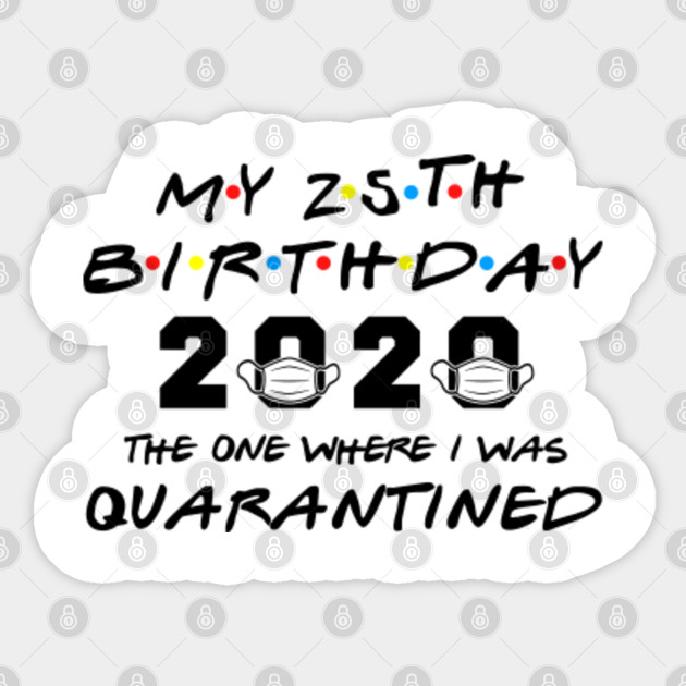 My 25th Birthday 2020 The One Where I Was Quarantined 25th Birthday Sticker Teepublic Au