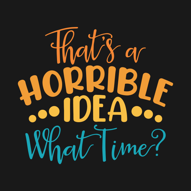 That's A Horrible Idea, What Time? by kangaroo Studio