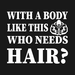 With A Body Like This Who Needs Hair T-Shirt