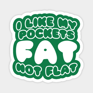 I Like My Pockets Fat Not Flat Magnet