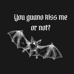 Are you guano kiss me or not? T-Shirt