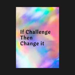 If Challenge Then Change It T-Shirt