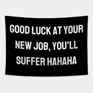 Good luck at your new job, you'll suffer hahaha Tapestry