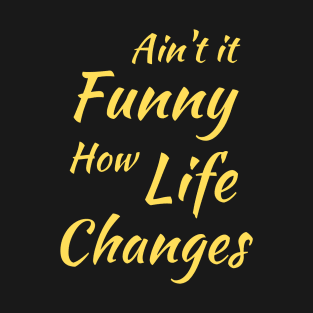 Aint It Funny How Life Changes - Black And Yellow Simple Font - Gift For Country Music Lovers - Funny Meme Sarcastic Satire T-Shirt