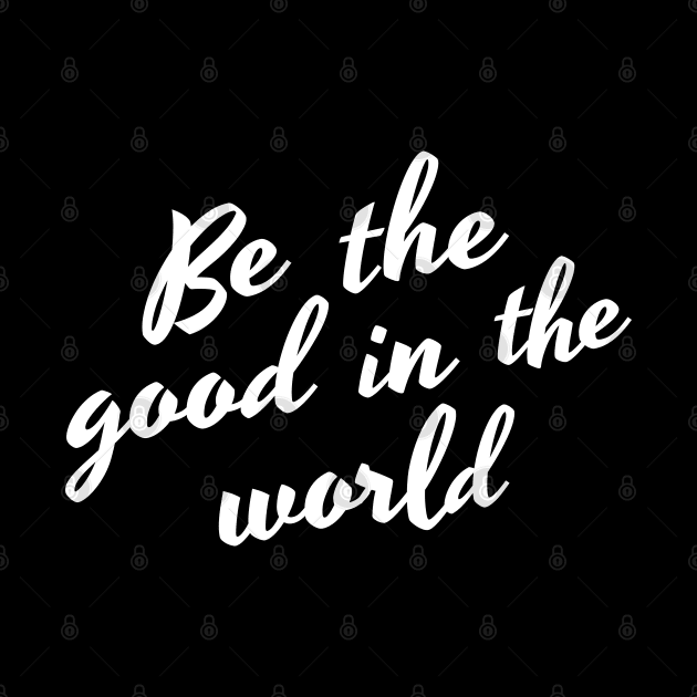 Be The Good In The World. Positive Affirmation by That Cheeky Tee