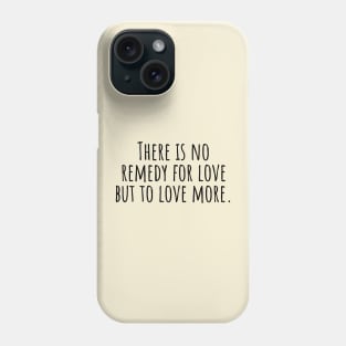 There-is-no-remedy-for-love-but-to-love-more. Phone Case