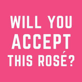 Will You Accept This Rosé? T-Shirt