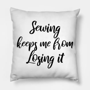 Sewing keeps me from losing it Pillow