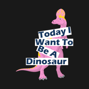 Today I Want To Be A Dinosaur Design T-Shirt