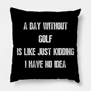 A Day Without Golf Is Like Just Kidding I have No Idea Pillow