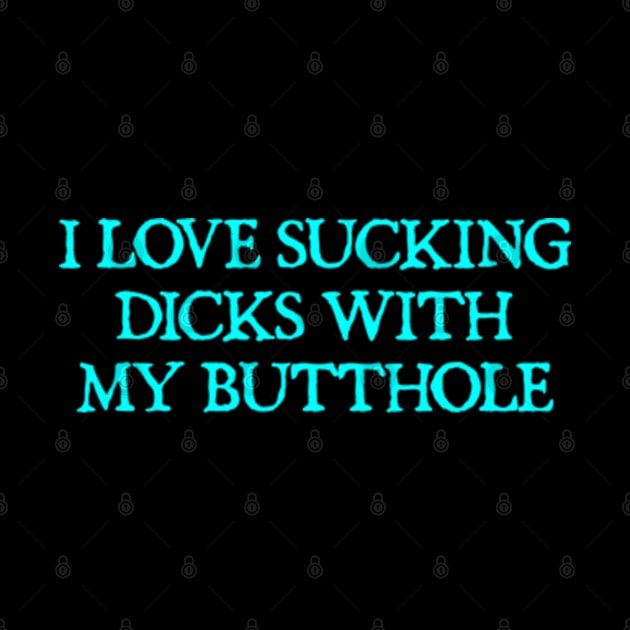 I Love Sucking Dicks With My Butthole Funny Offensive by  hal mafhoum?