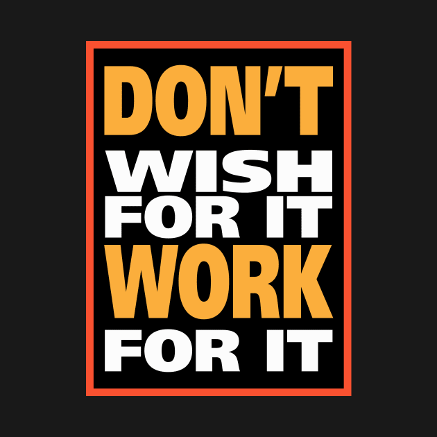 Don't wish for it work for it by tee-sailor