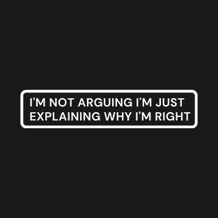 i'm Not Arguing I'm Just Explaining Why I'm Right T-Shirt