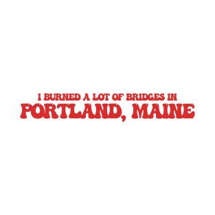 I burned a lot of bridges in Portland, Maine T-Shirt