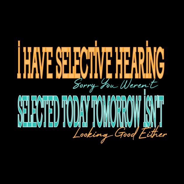 I Have Selective Hearing Sorry You Weren't Selected Today Tomorrow Isn't Looking Good Either by Officail STORE