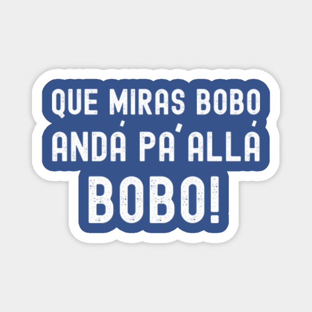 Que Miras Bobo Anda Pa Alla Bobo Messi Que Miras Bobo Anda Pa Alla Bobo Magnet Teepublic