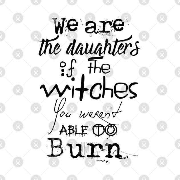 We are the daughters of the witches you weren't able to burn. by LanaBanana