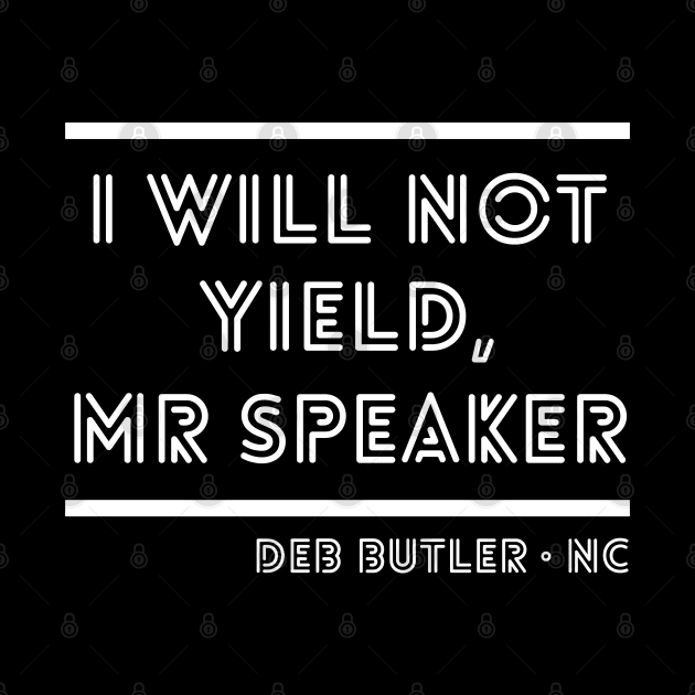 I Will Not Yield, Mr Speaker. Deb Butler Democrat North Carolina by YourGoods