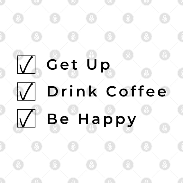 Get Up Drink Coffee Be Happy. Funny Coffee Lover Gift by That Cheeky Tee