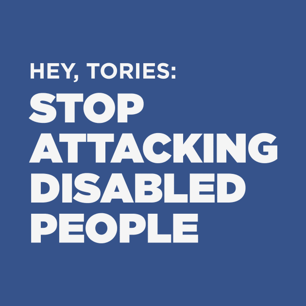 Stop Attacking Disabled People (UK Tories, Dark BG) by PhineasFrogg